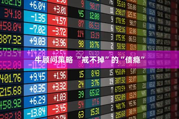牛顾问策略 “戒不掉”的“债瘾”