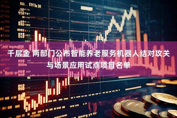 千层金 两部门公布智能养老服务机器人结对攻关与场景应用试点项目名单
