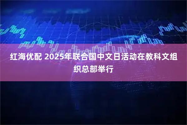 红海优配 2025年联合国中文日活动在教科文组织总部举行