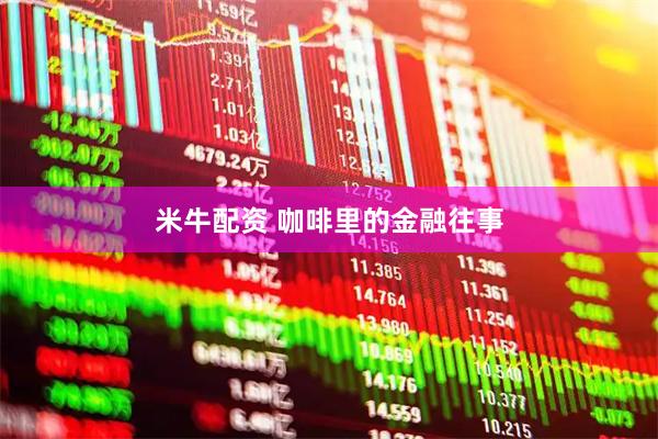 米牛配资 咖啡里的金融往事
