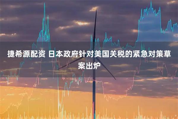 捷希源配资 日本政府针对美国关税的紧急对策草案出炉