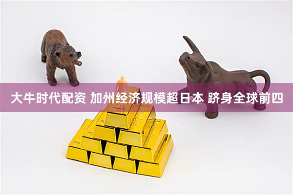 大牛时代配资 加州经济规模超日本 跻身全球前四