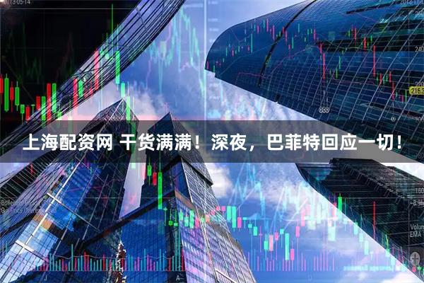 上海配资网 干货满满！深夜，巴菲特回应一切！