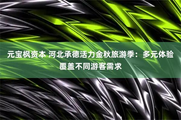 元宝枫资本 河北承德活力金秋旅游季：多元体验覆盖不同游客需求