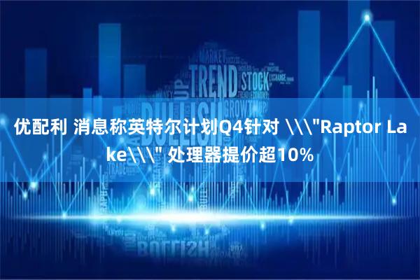 优配利 消息称英特尔计划Q4针对 \