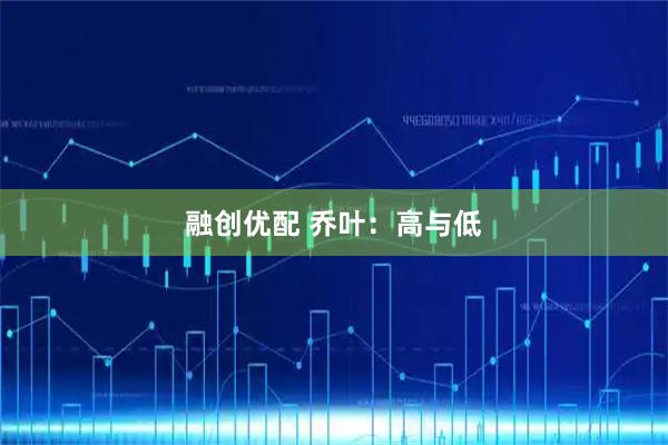 融创优配 乔叶：高与低