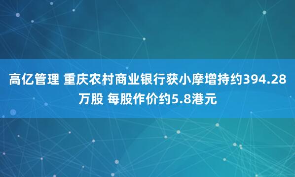 高亿管理 重庆农村商业银行获小摩增持约394.28万股 每股作价约5.8港元