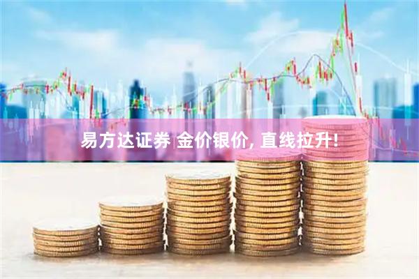 易方达证券 金价银价, 直线拉升!