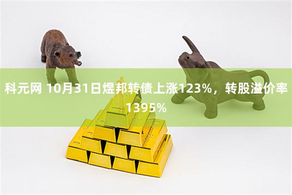 科元网 10月31日煜邦转债上涨123%，转股溢价率1395%