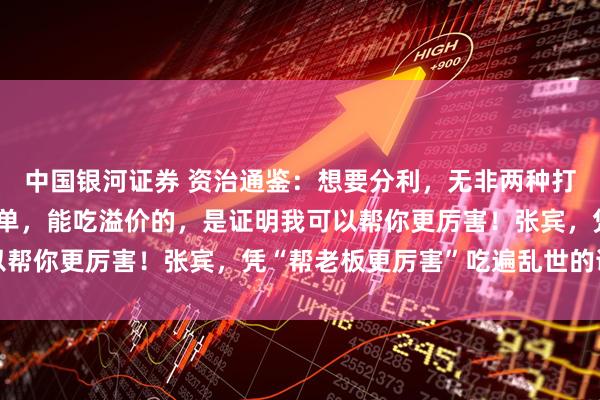 中国银河证券 资治通鉴：想要分利，无非两种打法，证明自己厉害很简单，能吃溢价的，是证明我可以帮你更厉害！张宾，凭“帮老板更厉害”吃遍乱世的谋士