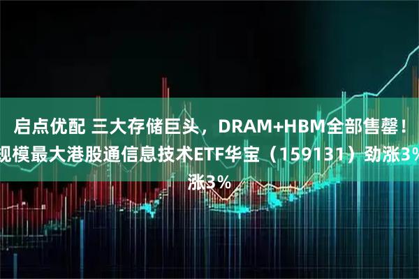 启点优配 三大存储巨头，DRAM+HBM全部售罄！规模最大港股通信息技术ETF华宝（159131）劲涨3%